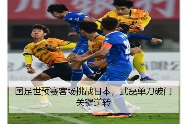 国足世预赛客场挑战日本，武磊单刀破门关键逆转