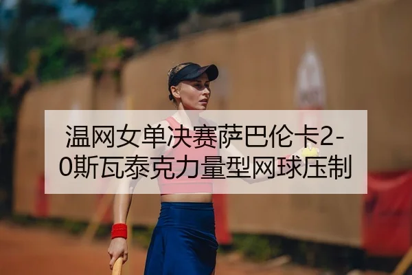 wen-wang-nv-dan-jue-sai-sa-ba-lun-ka-si-wa-tai-ke-li-liang-xing-wang-qiu-ya-zhi-3-422.jpg