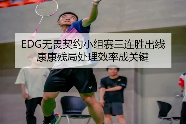EDG无畏契约小组赛三连胜出线 康康残局处理效率成关键